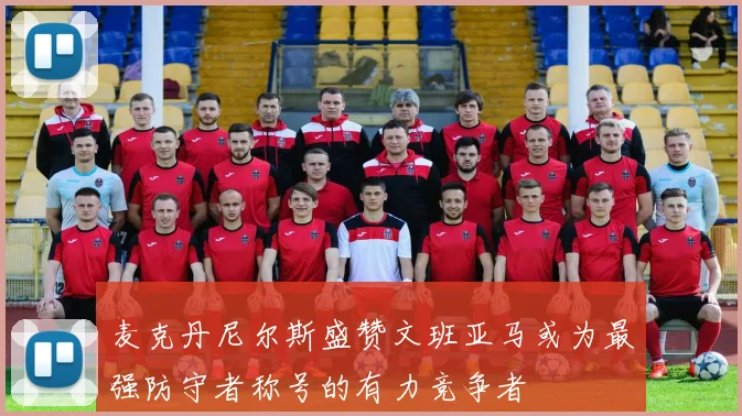 麦克丹尼尔斯盛赞文班亚马或为最强防守者称号的有力竞争者