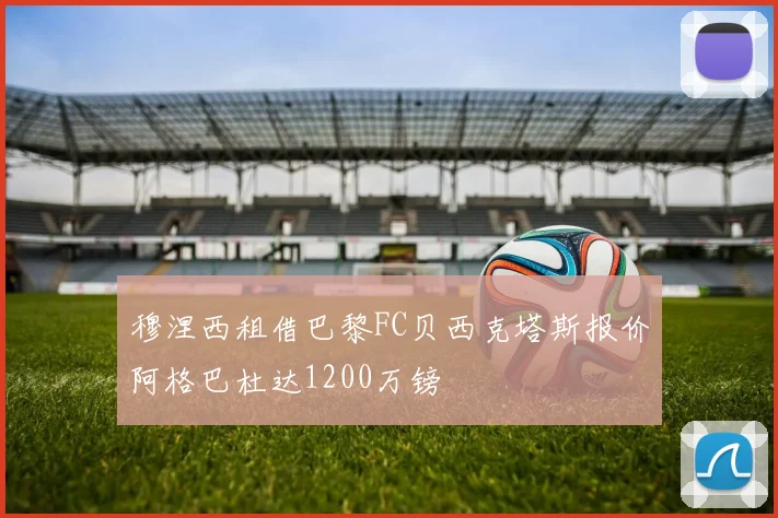 穆涅西租借巴黎FC贝西克塔斯报价阿格巴杜达1200万镑