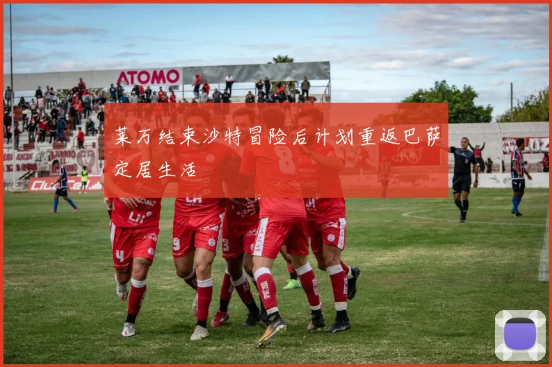 莱万结束沙特冒险后计划重返巴萨定居生活