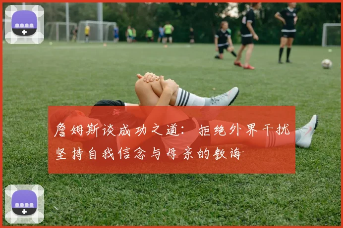 詹姆斯谈成功之道：拒绝外界干扰坚持自我信念与母亲的教诲