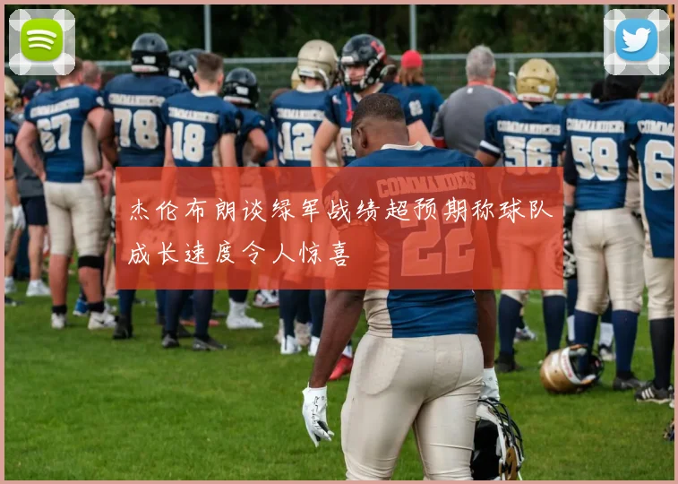 杰伦布朗谈绿军战绩超预期称球队成长速度令人惊喜