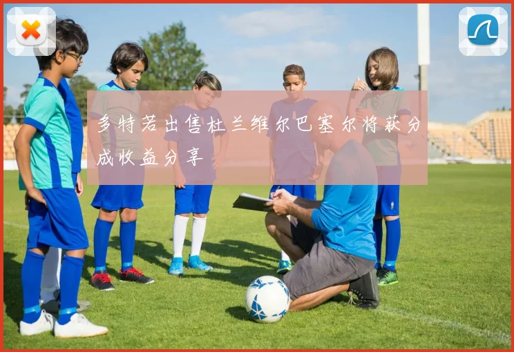 多特若出售杜兰维尔巴塞尔将获分成收益分享